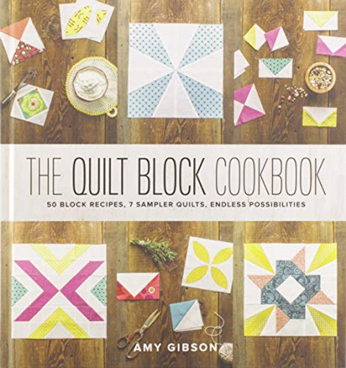 The Quilt Block Cookbook: 50 Block Recipes, 7 Sampler Quilts, Endless Possibilities