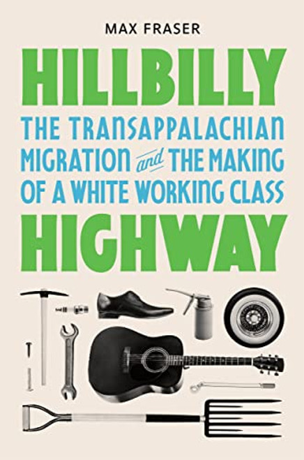 Hillbilly Highway: The Transappalachian Migration and the Making of a White Working Class (Politics and Society in Modern America, 1)