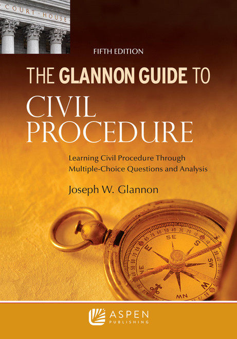 Glannon Guide to Civil Procedure: Learning Civil Procedure Through Multiple-Choice Questions and Analysis (Glannon Guides Series)