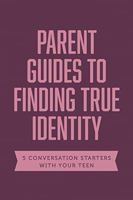 Parent Guides to Finding True Identity: 5 Conversation Starters: Teen Identity / LGBTQ+ and Your Teen / Body Positivity / Eating Disorders / Fear and Worry (Axis)