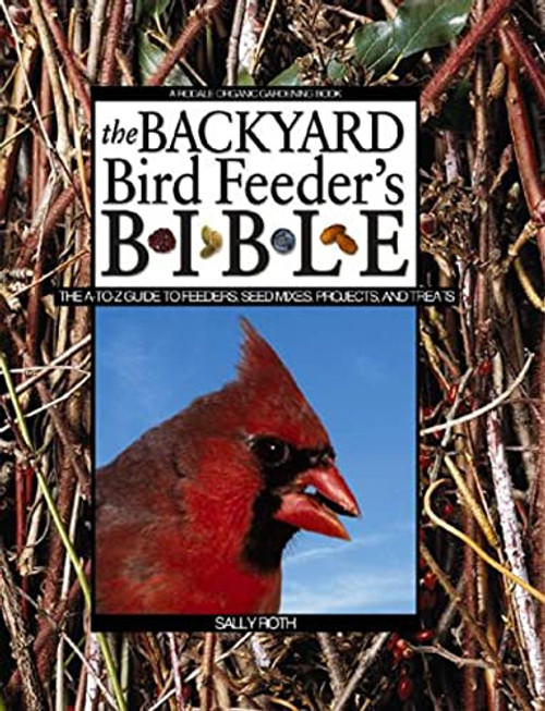 The Backyard Bird Feeder's Bible: The A-to-Z Guide To Feeders, Seed Mixes, Projects And Treats (Rodale Organic Gardening Book)