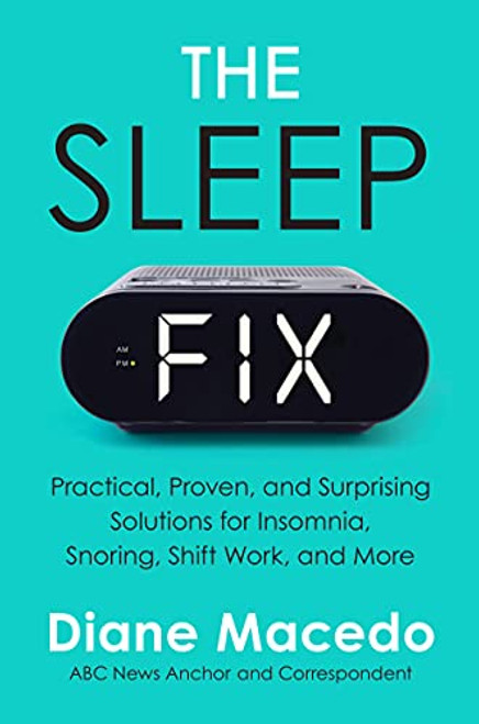 The Sleep Fix: Practical, Proven, and Surprising Solutions for Insomnia, Snoring, Shift Work, and More