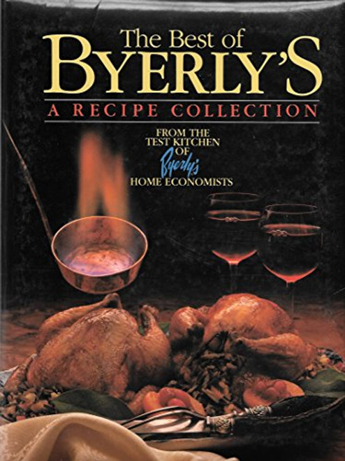 The Best of Byerly's : A Recipe Collection From the Test Kitchen of Byerly's Home Economists