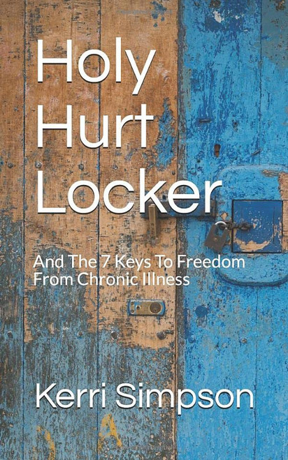 Holy Hurt Locker: And The 7 Keys To Freedom From Chronic Illness