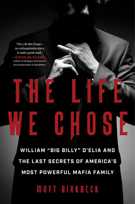 The Life We Chose: William Big Billy D'Elia and the Last Secrets of America's Most Powerful Mafia Family