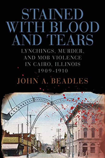 Stained with Blood and Tears: Lynchings, Murder, and Mob Violence in Cairo, Illinois, 1909-1910 (Saluki Publishing)