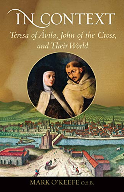 In Context: Teresa of vila, John of the Cross, and Their World