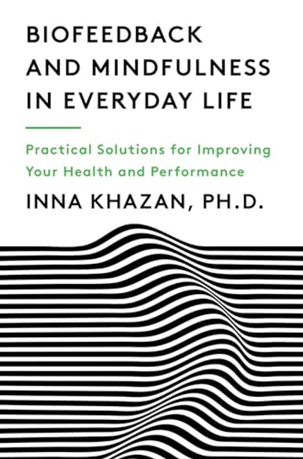 Biofeedback and Mindfulness in Everyday Life: Practical Solutions for Improving Your Health and Performance