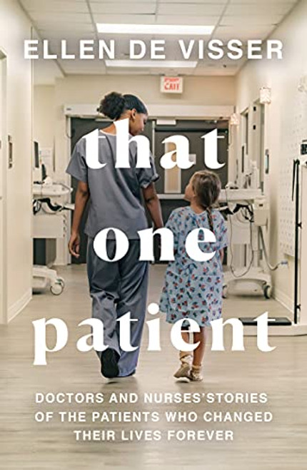 That One Patient: Doctors and Nurses Stories of the Patients Who Changed Their Lives Forever