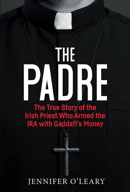 The Padre: The True Story of the Irish Priest who Armed the IRA with Gaddafis Money