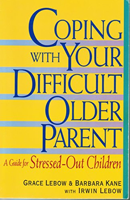 Coping With Your Difficult Older Parent : A Guide for Stressed-Out Children