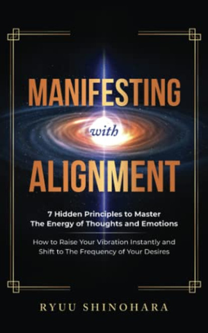 Manifesting with Alignment: 7 Hidden Principles to Master the Energy of Thoughts and Emotions - How to Raise Your Vibration Instantly and Shift to the Frequency of Your Desires (Law of Attraction)