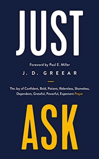 Just Ask: The Joy of Confident, Bold, Patient, Relentless, Shameless, Dependent, Grateful, Powerful, Expectant Prayer (Helping Christians to pray so that it is a delight, not a duty.)