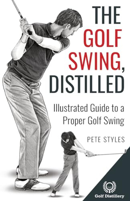 The Golf Swing, Distilled: Illustrated Guide to a Proper Golf Swing (Golf, Distilled)