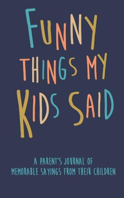 Funny Things my Kids Said A parents journal of memorable sayings from their children: A Journal for Parents to write down the cute and funny things your children