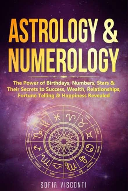 Astrology & Numerology: The Power Of Birthdays, Numbers, Stars & Their Secrets to Success, Wealth, Relationships, Fortune Telling & Happiness Revealed