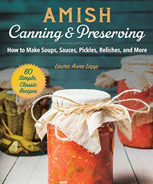 Amish Canning & Preserving: How to Make Soups, Sauces, Pickles, Relishes, and More