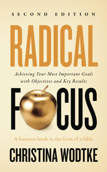 Radical Focus: Achieving Your Most Important Goals with Objectives and Key Results (Empowered Teams)