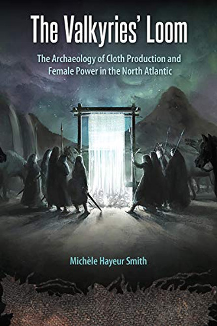 The Valkyries Loom: The Archaeology of Cloth Production and Female Power in the North Atlantic (Cultural Heritage Studies)