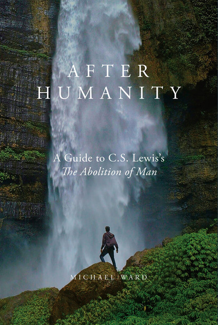 After Humanity: A Guide to C.S. Lewiss The Abolition of Man