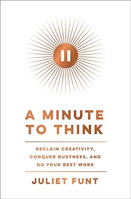 A Minute to Think: Reclaim Creativity, Conquer Busyness, and Do Your Best Work