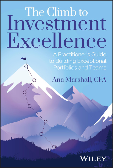 The Climb to Investment Excellence: A Practitioners Guide to Building Exceptional Portfolios and Teams