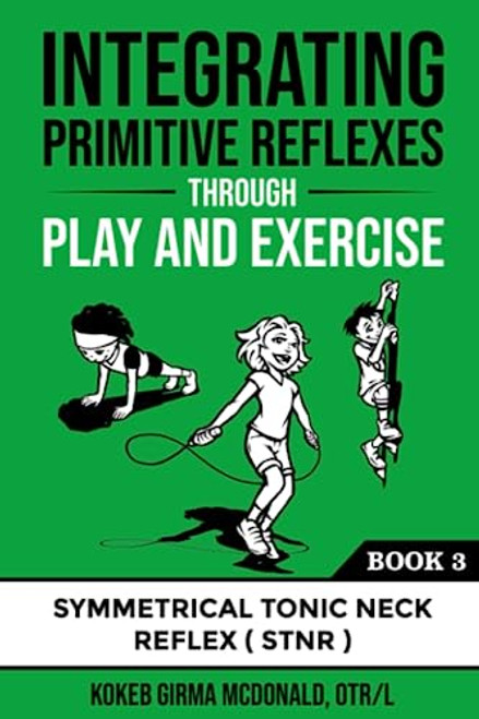 Integrating Primitive Reflexes Through Play and Exercise: An Interactive Guide to the Symmetrical Tonic Neck Reflex (STNR) (Reflex Integration Through Play)