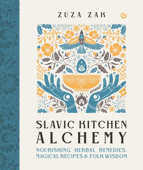 Slavic Kitchen Alchemy: NourishingHerbal Remedies, Magical Recipes & Folk Wisdom