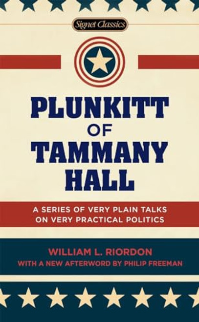 Plunkitt of Tammany Hall: A Series of Very Plain Talks on Very Practical Politics (Signet Classics)