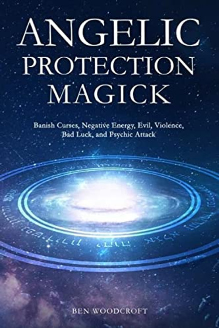 Angelic Protection Magick: Banish Curses, Negative Energy, Evil, Violence, Bad Luck, and Psychic Attack (The Power of Magick)