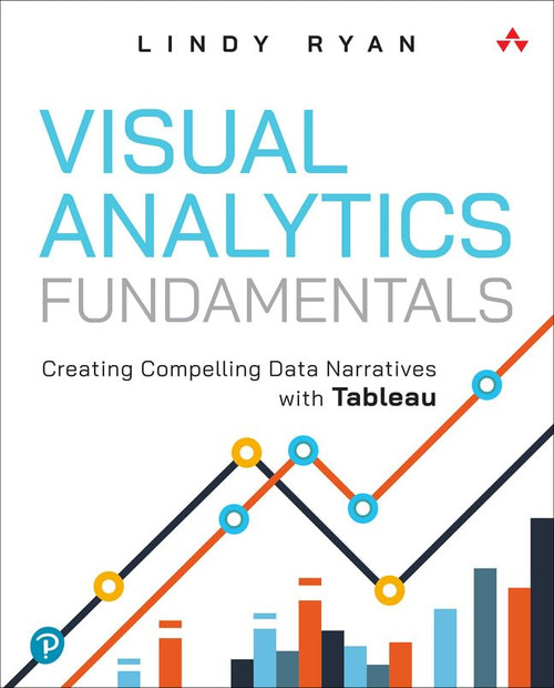 Visual Analytics Fundamentals: Creating Compelling Data Narratives with Tableau (Addison-Wesley Data & Analytics Series)