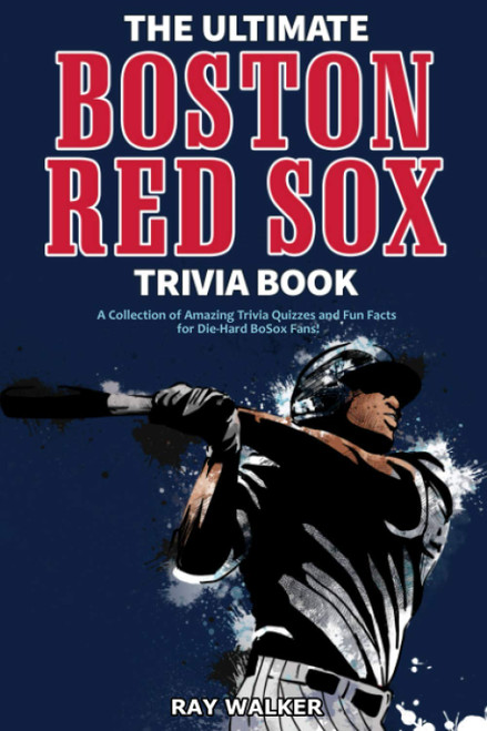 The Ultimate Boston Red Sox Trivia Book: A Collection of Amazing Trivia Quizzes and Fun Facts for Die-Hard BoSox Fans!