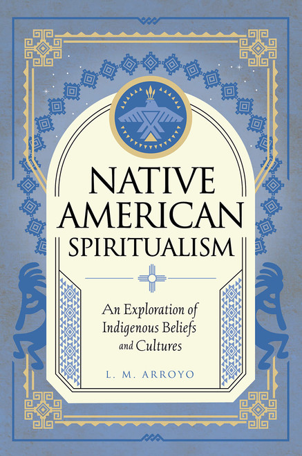 Native American Spiritualism: An Exploration of Indigenous Beliefs and Cultures (Mystic Traditions, 3)