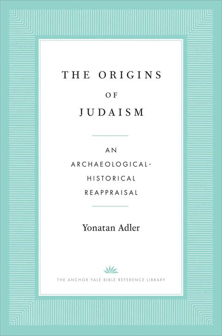 The Origins of Judaism: An Archaeological-Historical Reappraisal (The Anchor Yale Bible Reference Library)