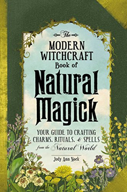 The Modern Witchcraft Book of Natural Magick: Your Guide to Crafting Charms, Rituals, and Spells from the Natural World (Modern Witchcraft Magic, Spells, Rituals)