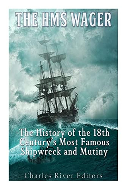 The HMS Wager: The History of the 18th Centurys Most Famous Shipwreck and Mutiny