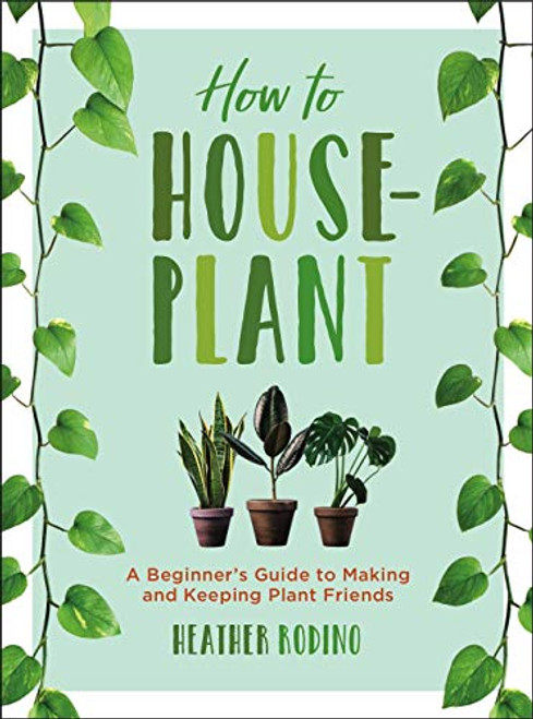 How to Houseplant: A Beginners Guide to Making and Keeping Plant Friends