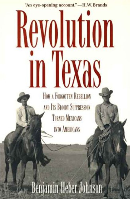 Revolution in Texas: How a Forgotten Rebellion and Its Bloody Suppression Turned Mexicans into Americans