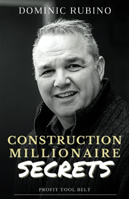 Construction Millionaire Secrets: How to build a million or multimillion-dollar contracting business the smart way.