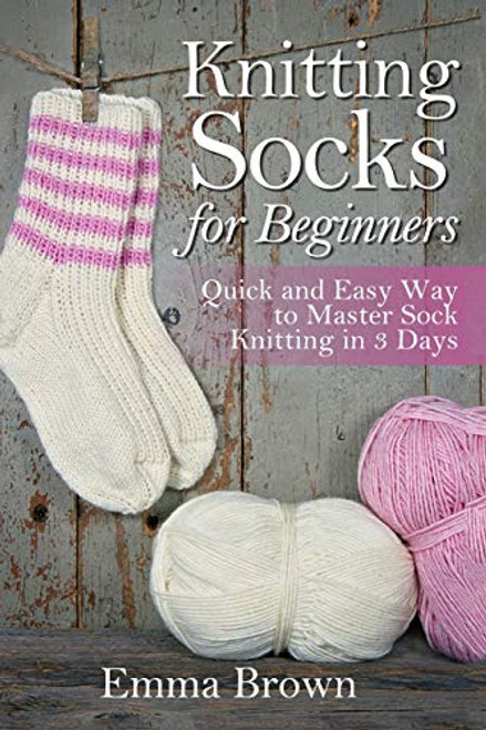 Knitting Socks for Beginners: Quick and Easy Way to Master Sock Knitting in 3 Days (Sock Knitting Patterns in Black&White)