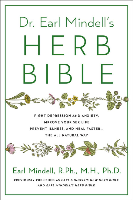 Dr. Earl Mindell's Herb Bible: Fight Depression and Anxiety, Improve Your Sex Life, Prevent Illness, and Heal Fasterthe All-Natural Way