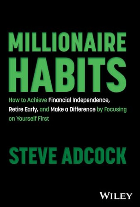 Millionaire Habits: How to Achieve Financial Independence, Retire Early, and Make a Difference by Focusing on Yourself First