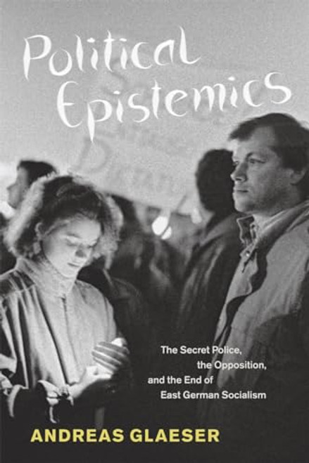 Political Epistemics: The Secret Police, the Opposition, and the End of East German Socialism (Chicago Studies in Practices of Meaning)