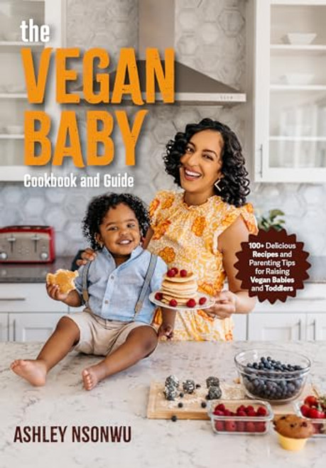 The Vegan Baby Cookbook and Guide: 100+ Delicious Recipes and Parenting Tips for Raising Vegan Babies and Toddlers (Food for Toddlers, Vegan Cookbook for Kids)