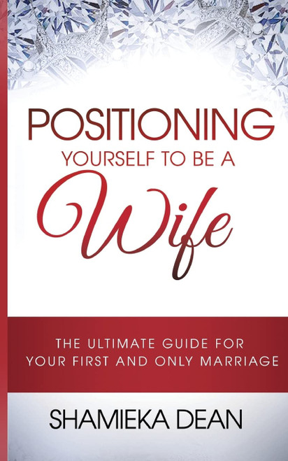 Positioning Yourself to be a Wife: The Ultimate Guide to your First and Only Marriage