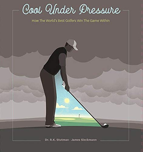 Cool Under Pressure - How The World's Greatest Golfers Win The Game Within