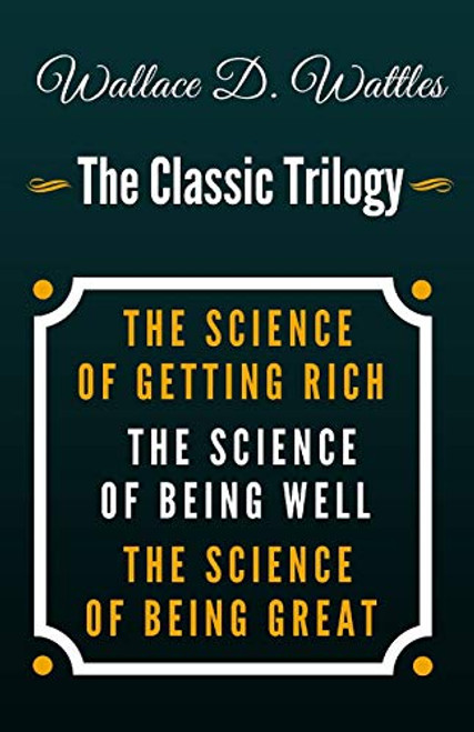 The Science of Getting Rich, The Science of Being Well, The Science of Being Great - The Classic Wallace D. Wattles Trilogy