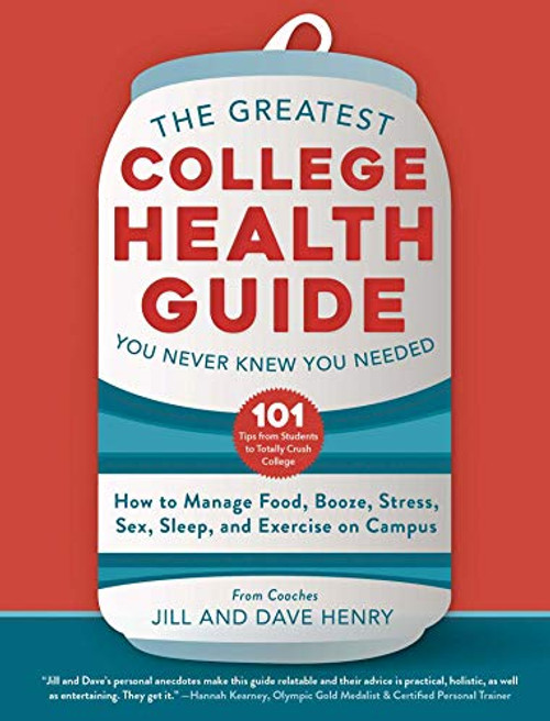 The Greatest College Health Guide You Never Knew You Needed: How to Manage Food, Booze, Stress, Sex, Sleep, and Exercise on Campus