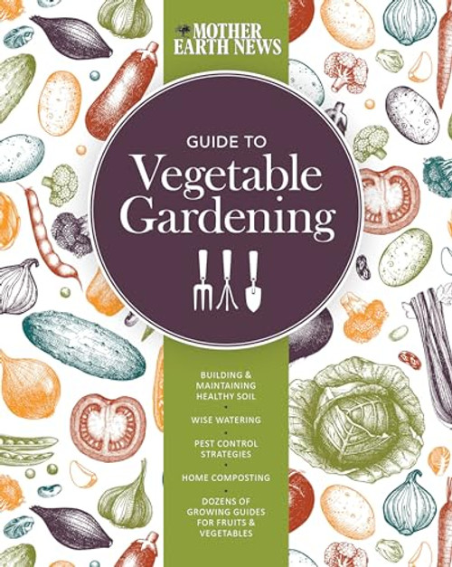 The Mother Earth News Guide to Vegetable Gardening: Building and Maintaining Healthy Soil * Wise Watering * Pest Control Strategies * Home Composting ... of Growing Guides for Fruits and Vegetables