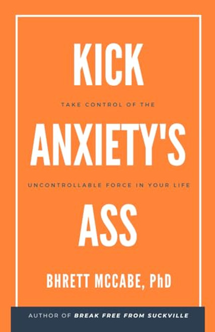 Kick Anxiety's Ass: Take Control of the Uncontrollable Force in Your Life